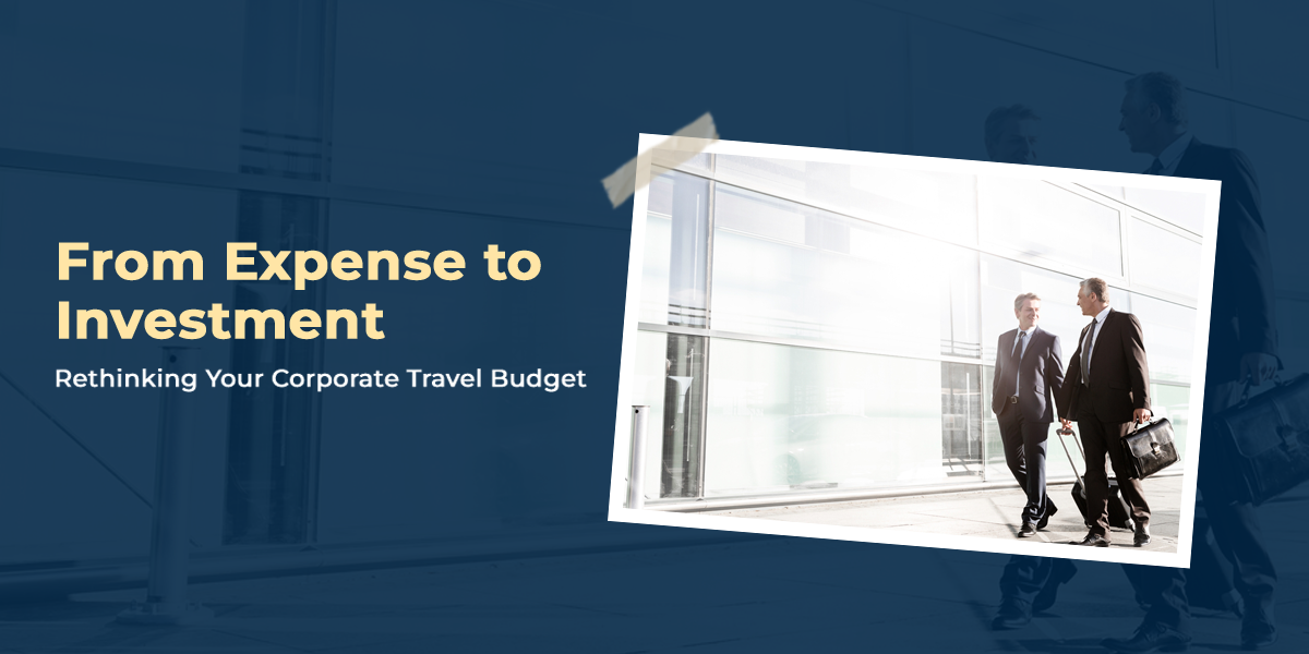 Expense to Investment -  Rethinking Your Corporate Travel Budget